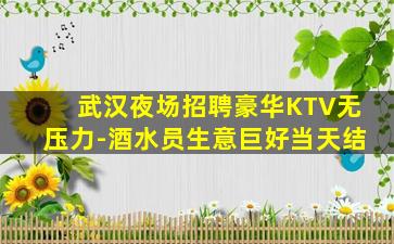 武汉夜场招聘豪华KTV无压力-酒水员生意巨好当天结