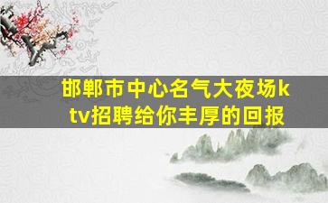 邯郸市中心名气大夜场ktv招聘给你丰厚的回报